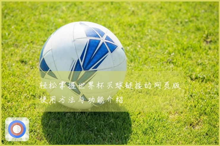 轻松掌握世界杯买球链接的网页版使用方法与功能介绍