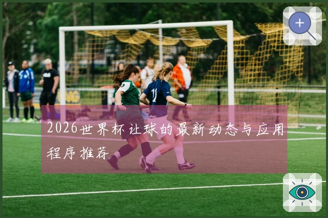 2026世界杯让球的最新动态与应用程序推荐