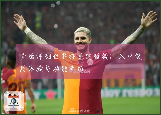 全面评测世界杯竞猜链接:入口使用体验与功能介绍