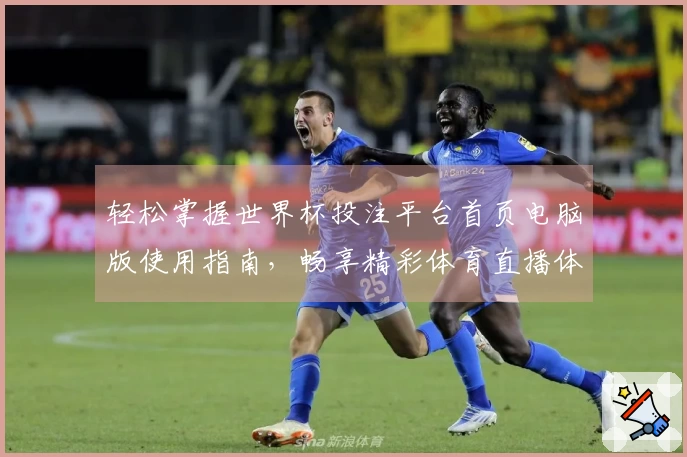 轻松掌握世界杯投注平台首页电脑版使用指南，畅享精彩体育直播体验