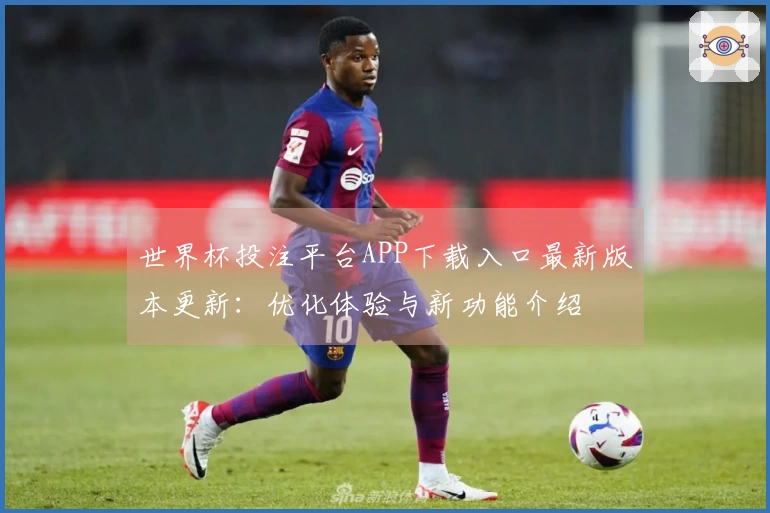 世界杯投注平台APP下载入口最新版本更新：优化体验与新功能介绍