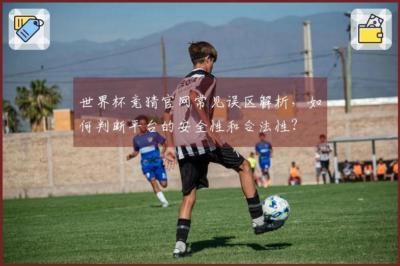 世界杯竞猜官网常见误区解析，如何判断平台的安全性和合法性？