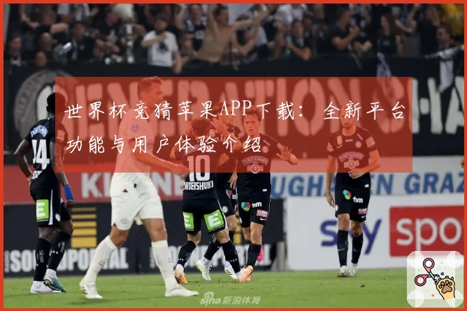 世界杯竞猜苹果APP下载：全新平台功能与用户体验介绍