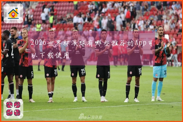 2026世界杯滚球有哪些推荐的App可以下载使用
