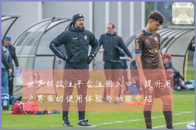 世界杯投注平台注册入口:提升用户界面的使用体验与功能介绍