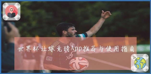 世界杯让球竞猜App推荐与使用指南