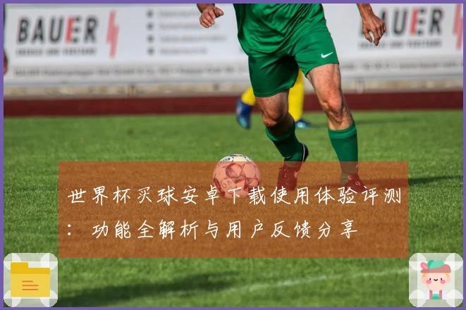 世界杯买球安卓下载使用体验评测：功能全解析与用户反馈分享
