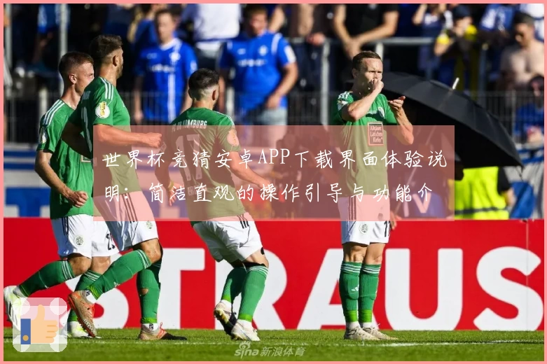 世界杯竞猜安卓APP下载界面体验说明:简洁直观的操作引导与功能介绍