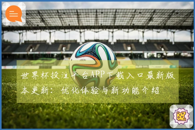 世界杯投注平台APP下载入口最新版本更新:优化体验与新功能介绍