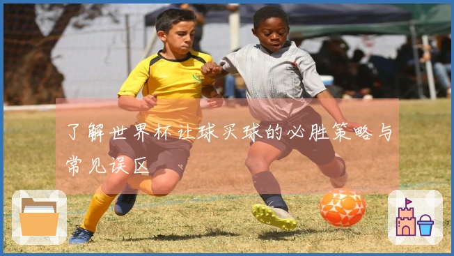 了解世界杯让球买球的必胜策略与常见误区