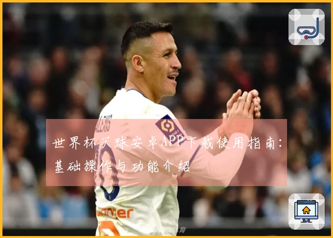 世界杯买球安卓APP下载使用指南:基础操作与功能介绍