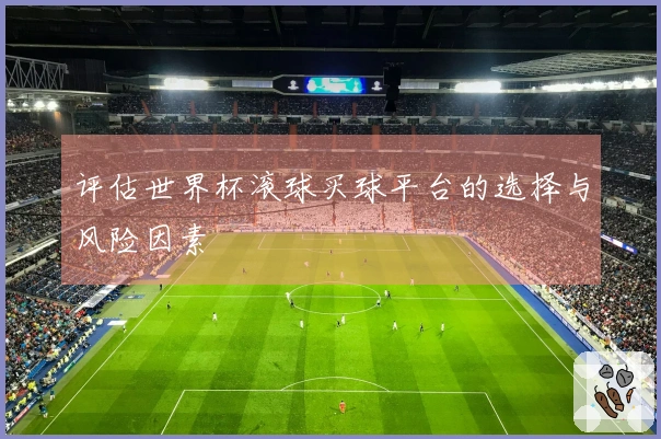 评估世界杯滚球买球平台的选择与风险因素